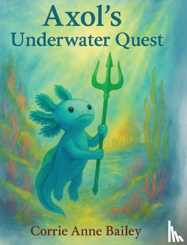 Bailey, Corrie Anne - Axol's Underwater Quest