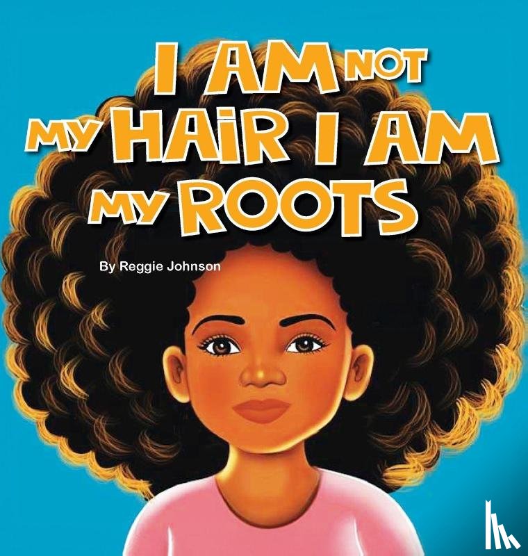 Johnson, Reggie - I am Not My Hair I am My Roots