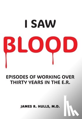 Hulls, James R. - I Saw BLOOD: Episodes of Working Over 30 Years in the E.R.