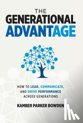 Bowden, Kamber Parker - The Generational Advantage: How To Lead, Communicate, and Drive Performance Across Generations