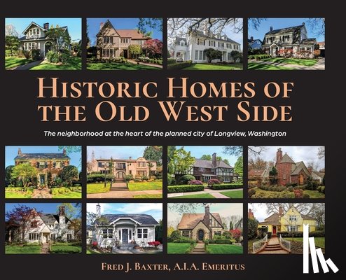 Baxter a. I. a. Emeritus, Fred J. - Historic Homes of the Old West Side: The neighborhood at the heart of the planned city of Longview, Washington