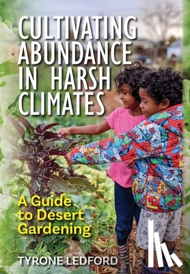 Ledford, Tyrone - Cultivating Abundance in Harsh Climates: A Guide to Desert Gardening