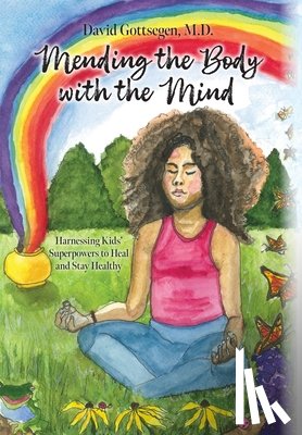 Gottsegen, David - Mending the Body with the Mind: Harnessing Kids' Superpowers to Heal and Stay Healthy