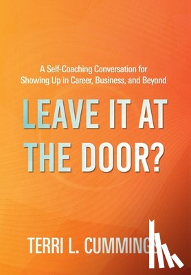 Cummings, Terri L. - Leave It at the Door?: A Self-Coaching Conversation for Showing Up in Career, Business, and Beyond