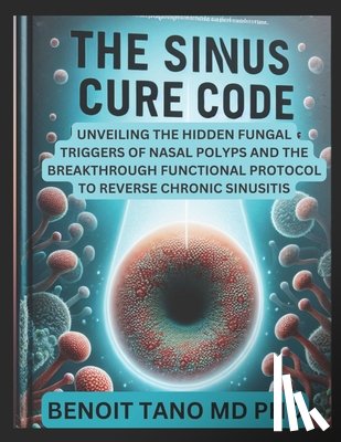 Tano, Benoit - He Sinus Cure Code: Unveiling the Hidden Fungal Triggers of Nasal Polyps and the Breakthrough Functional Protocol to Reverse Chronic Sinusitis