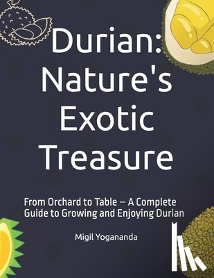 Yogananda, Migil - Durian: Nature's Exotic Treasure: From Orchard to Table - A Complete Guide to Growing and Enjoying Durian