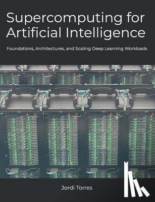Torres, Jordi - Supercomputing for Artificial Intelligence: Foundations, Architectures, and Scaling Deep Learning Workloads