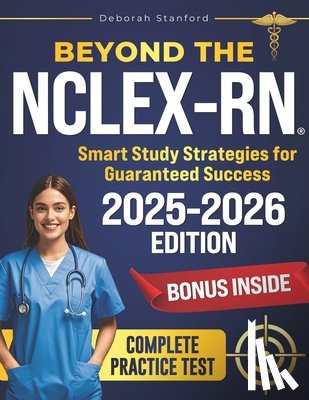 Stanford, Deborah - Beyond the NCLEX-RN: Smart Study Strategies for Guaranteed Success. Evidence-Based Strategies, Key Concepts, and Practice Questions to Pass with Confi