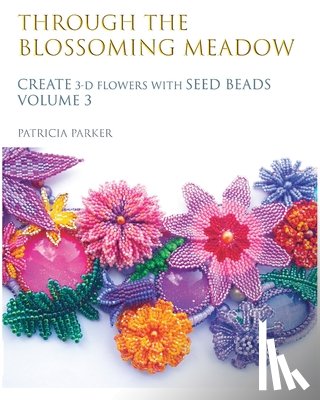 Parker, Patricia - Through the Blossoming Meadow - Create 3-D Flowers with seed beads