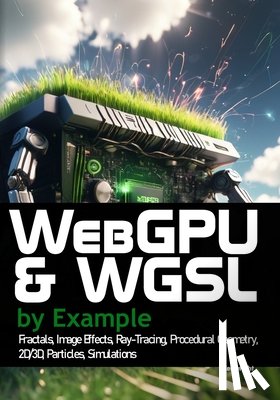 Kenwright - WebGPU and WGSL by Example: Fractals, Image Effects, Ray-Tracing, Procedural Geometry, 2D/3D, Particles, Simulations