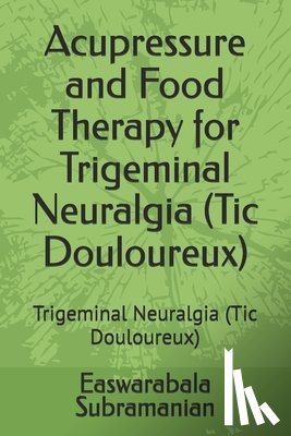 Subramanian, Easwarabala - Acupressure and Food Therapy for Trigeminal Neuralgia (Tic Douloureux): Trigeminal Neuralgia (Tic Douloureux)