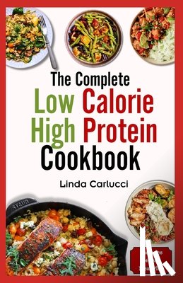 Carlucci, Linda - The Complete Low Calorie High Protein Cookbook: Simple Delicious Heart Healthy Low Fat Low Carb Diet Recipes and Meal Prep for Weight Loss