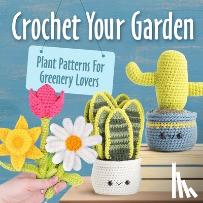 Stokes, Nicholas - Crochet Your Garden: Plant Patterns For Greenery Lovers: Complete Guide for Eyecatching Crochet Plant Patterns