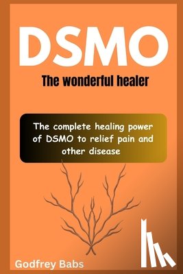 Babs, Godfrey - Dsmo: The wonderful healer: The complete healing power of DSMO to relief pain and other disease