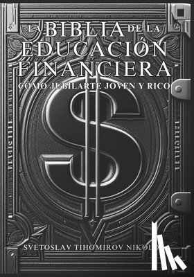 Tihomirov Nikolov, Svetoslav - La Biblia de la Educación Financiera: Cómo Jubilarte Joven Y Rico
