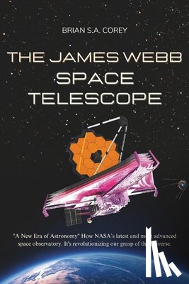 Corey, Brian S. a. - The James Webb Space Telescope: "A New Era of Astronomy" How NASA's latest and most advanced space observatory. It's revolutionizing our grasp of the