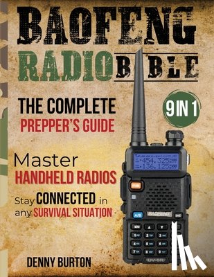 Burton, Denny - BaoFeng Radio Bible: The Complete Prepper's Guide to Emergency Communication & Off-Grid Operations Master Handheld Radios, Discover Advance