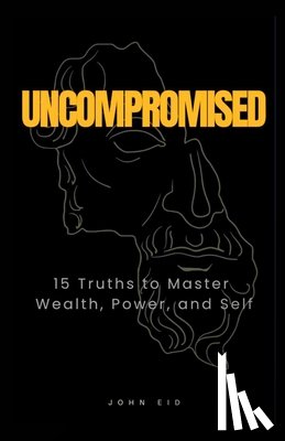 Eid, John - Uncompromised: 15 Truths to Master Wealth, Power, and Self