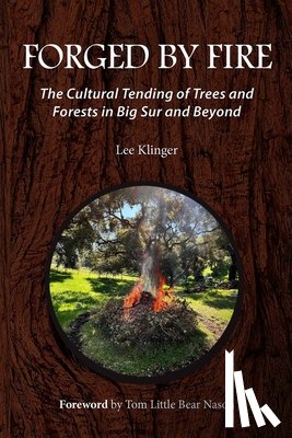 Klinger, Lee - Forged by Fire: The Cultural Tending of Trees and Forests in Big Sur and Beyond
