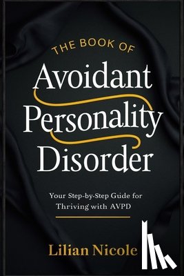 Nicole, Lilian - The Book of Avoidant Personality Disorder: Your Step-by-Step Guide for Thriving with AvPD