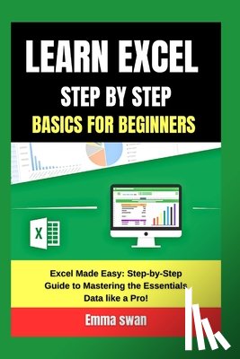 Swan, Emma - learn excel step by step basics for beginners: Excel Made Easy: Step-by-Step Guide to Mastering the Essentials Data like a Pro!