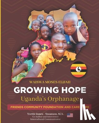 Jones -. Swanson, Yvette - RAISING HOPE - Uganda: Friends Community Foundation and Care Home a Uganda Care Home for orphaned and abandoned children . A young Man's Story