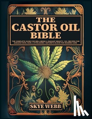 Webb, Skye - The Castor Oil Bible: The Complete Guide for Well-Being & Radiant Beauty: 120+ Recipes for Ageless Skin, Hair, & Eyelashes Nature's Elixir for Modern