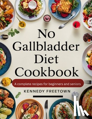 Freetown, Kennedy - No Gallbladder Diet Cookbook: A Complete Recipes for Beginners and Seniors