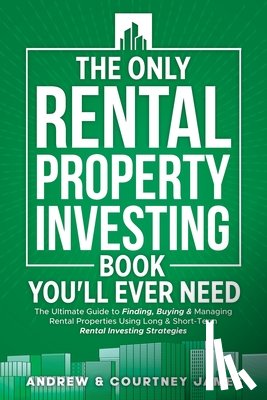James, Courtney - The Only Rental Property Investing Book You'll Ever Need: The Ultimate Guide to Finding, Buying & Managing Rental Properties Using Long & Short-Term R