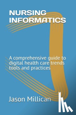 Millican, Jason - Nursing Informatics: A comprehensive guide to digital health care trends tools and practices
