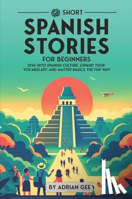 Gee, Adrian - 69 Short Spanish Stories for Beginners: Dive Into Spanish Culture, Expand Your Vocabulary, and Master Basics the Fun Way!