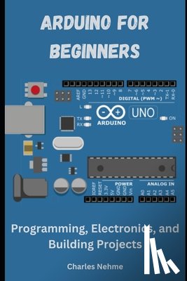 Nehme, Charles - Arduino for Beginners: Programming, Electronics, and Building Projects