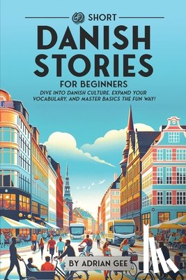 Gee, Adrian - 69 Short Danish Stories for Beginners: Dive Into Danish Culture, Expand Your Vocabulary, and Master Basics the Fun Way!