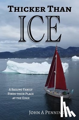 Pennington, Kara P. - Thicker Than Ice: A Sailing Family Finds Their Place at the Edge