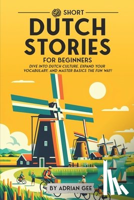 Gee, Adrian - 69 Short Dutch Stories for Beginners: Dive Into Dutch Culture, Expand Your Vocabulary, and Master Basics the Fun Way!