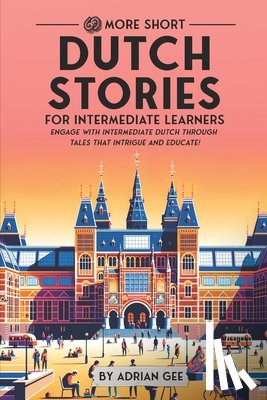 Gee, Adrian - 69 More Short Dutch Stories for Intermediate Learners: Engage with Intermediate Dutch Through Tales That Intrigue and Educate!