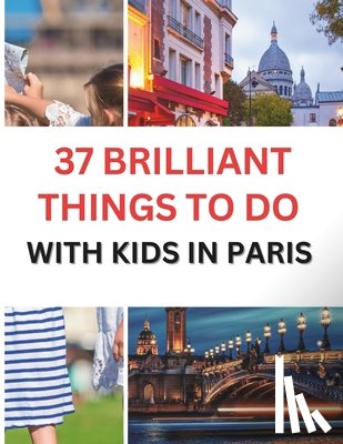 Ross, Glenda J. - 37 Brilliant Things To Do With Kids In Paris: Making Memories with Your Little Ones