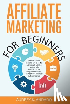 Andado, Audrey K. - Affiliate Marketing for Beginners: Unlock Online Income, Avoid Costly Mistakes & Pitfalls, Create a Solid Foundation for Long-Term Success, and Achiev