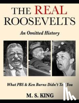 King, Mike S. - The REAL Roosevelts: What Ken Burns & PBS Didn't Tell You