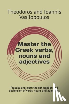 Vasilopoulos, Theodoros And Ioannis - Master the Greek verbs, nouns and adjectives: Practise and learn the conjugation and declension of verbs, nouns and adjectives