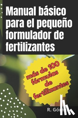 Gómez, R. - Manual básico para el pequeño formulador de fertilizantes: Manual de formulación de fertilizantes y soluciones nutritivas para agricultura e hidroponí