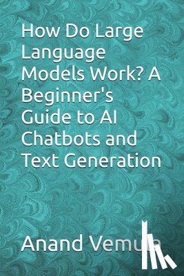 Vemula, Anand - How Do Large Language Models Work? A Beginner's Guide to AI Chatbots and Text Generation