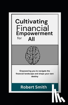 Smith, Robert - Cultivating Financial Empowerment for All: Learn How to Save Money, Manage and Invest For a Safe and Self-Sufficient Future