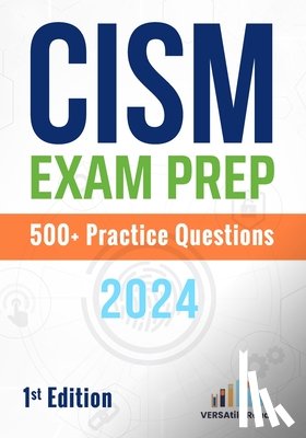 Reads, Versatile - CISM Exam Prep 500+ Practice Questions: 1st Edition - 2024