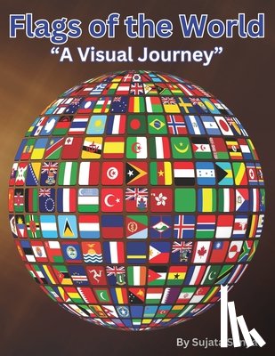 Sanyal, Sujata - "Flags of the World: A Visual Journey" Country flag with its name, continent, capital, official language, currency, country code and whethe