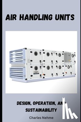 Nehme, Charles - Air Handling Units: Design, Operation, and Sustainability