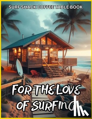 Fletcher, David - Surf Shack Coffee Table Book - For the Love of Surfing: 75 Stunning Surf Shack Photos