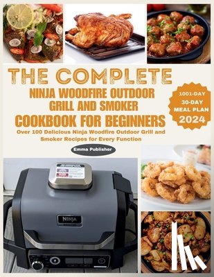 Walker, John - The Complete Ninja Woodfire Outdoor Grill and Smoker Cookbook for Beginners: Over 100 Delicious Ninja Woodfire Outdoor Grill and Smoker Recipes for Ev