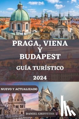Griffiths, Daniel - Guía de Turístico de Praga, Viena Y Budapest: Su compañero completo y detallado que incluye todo lo que necesita saber para una exploración inolvidabl