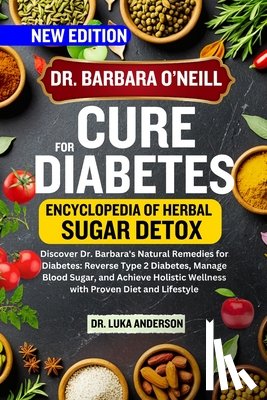 Anderson, Luka - Dr. Barbara O'Neill Cure for Diabetes: Discover Dr. Barbara's Natural Remedies for Diabetes: Reverse Type 2 Diabetes, Manage Blood Sugar, and Achieve